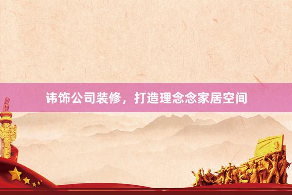 讳饰公司装修，打造理念念家居空间