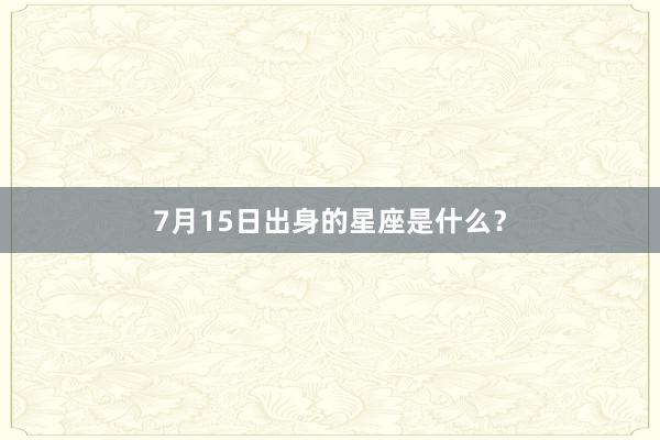 7月15日出身的星座是什么？