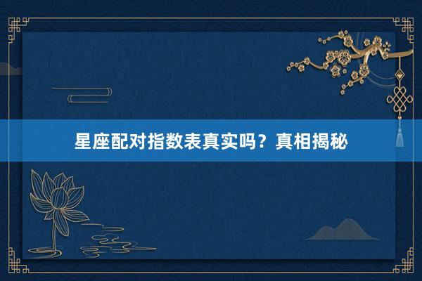 星座配对指数表真实吗？真相揭秘
